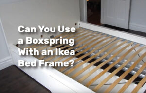Can You Use a Boxspring With an Ikea Bed Frame? realestateke